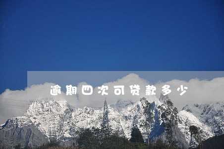 逾期四次可贷款多少 逾期四次可贷款多少