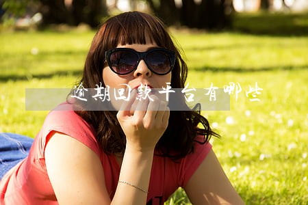 逾期回款平台有哪些 逾期回款平台有哪些