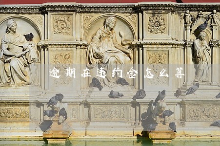 逾期在违约金怎么算 逾期在违约金怎么算