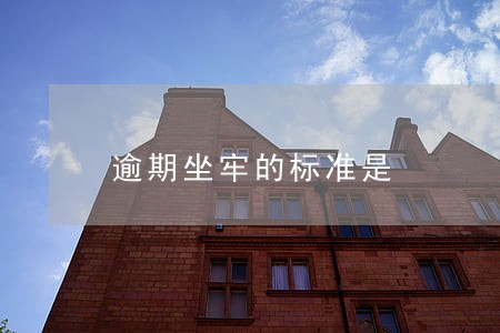 逾期坐牢的标准是 逾期坐牢的标准是