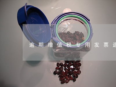 逾期增值税专用发票退回 逾期增值税专用发票退回