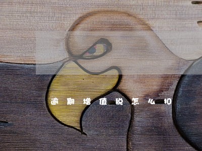 逾期增值税怎么扣 逾期增值税怎么扣