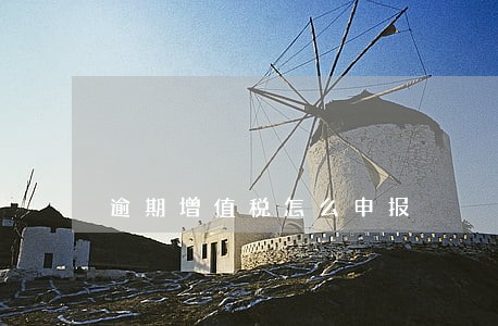 逾期增值税怎么申报 逾期增值税怎么申报