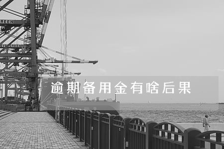 逾期备用金有啥后果 逾期备用金有啥后果