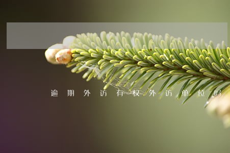 逾期外访有权外访单位吗 逾期外访有权外访单位吗