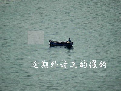 逾期外访真的假的 逾期外访真的假的