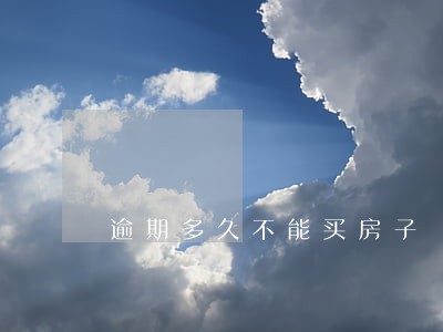 逾期多久不能买房子 逾期多久不能买房子