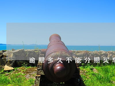 逾期多久不能分期买车 逾期多久不能分期买车