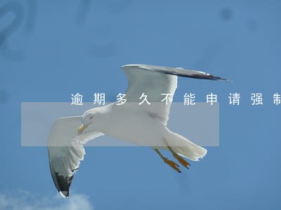 逾期多久不能申请强制执行 逾期多久不能申请强制执行