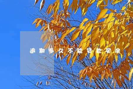 逾期多久不能贷款买房 逾期多久不能贷款买房