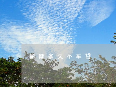 逾期多久不车贷 逾期多久不车贷