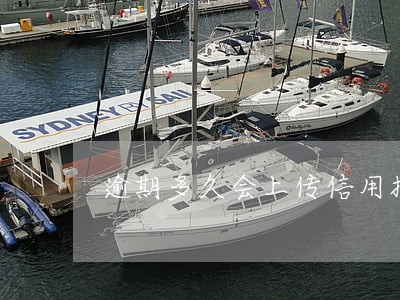 逾期多久会上传信用报告 逾期多久会上传信用报告