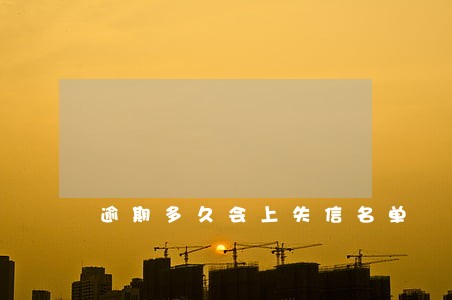逾期多久会上失信名单 逾期多久会上失信名单