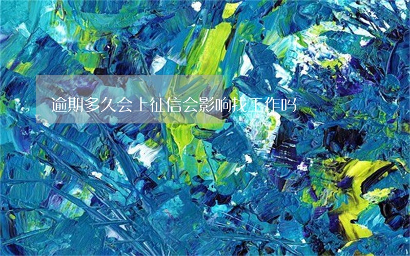 逾期多久会上征信会影响找工作吗 逾期多久会上征信会影响找工作吗