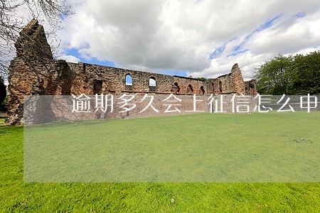 逾期多久会上征信怎么申诉 逾期多久会上征信怎么申诉