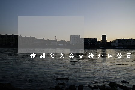 逾期多久会交给外包公司 逾期多久会交给外包公司