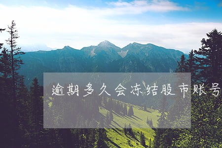 逾期多久会冻结股市账号 逾期多久会冻结股市账号
