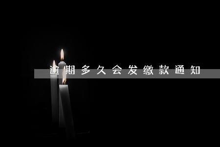逾期多久会发缴款通知 逾期多久会发缴款通知