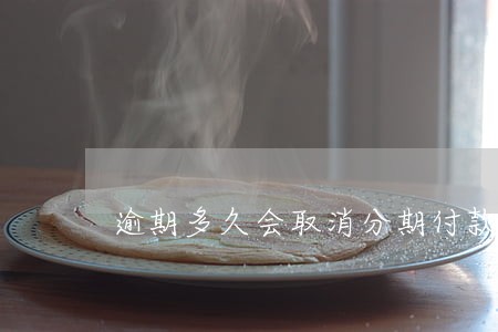 逾期多久会取消分期付款 逾期多久会取消分期付款