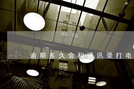 逾期多久会和通讯录打电话