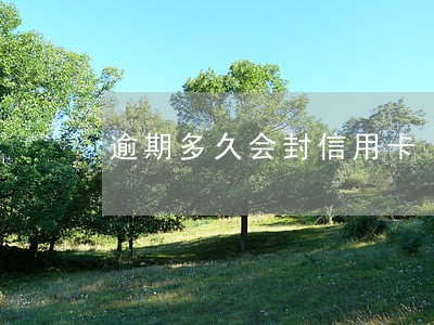 逾期多久会封信用卡 逾期多久会封信用卡