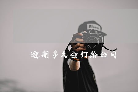 逾期多久会打给公司 逾期多久会打给公司