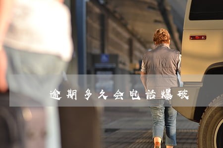 逾期多久会电话爆破 逾期多久会电话爆破