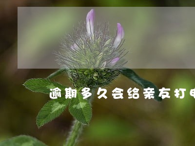 逾期多久会给亲友打电话 逾期多久会给亲友打电话