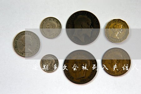 逾期多久会被列入失信人员 逾期多久会被列入失信人员