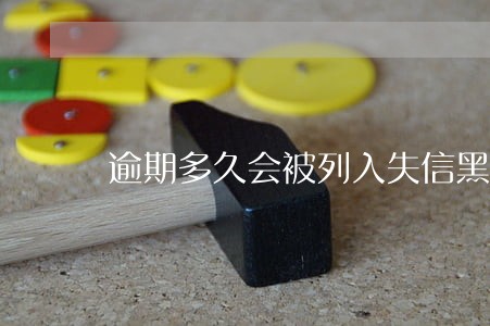 逾期多久会被列入失信黑名单 逾期多久会被列入失信黑名单