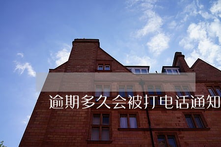 逾期多久会被打电话通知 逾期多久会被打电话通知