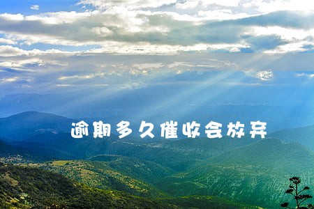 逾期多久催收会放弃 逾期多久催收会放弃