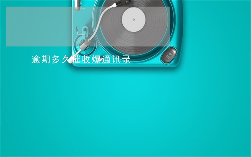 逾期多久催收爆通讯录 逾期多久催收爆通讯录