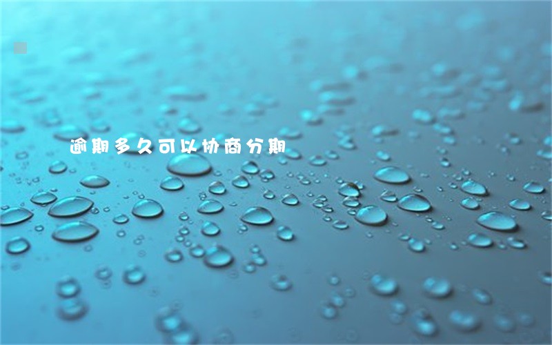 逾期多久可以协商分期 逾期多久可以协商分期