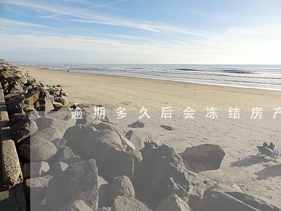 逾期多久后会冻结房产 逾期多久后会冻结房产