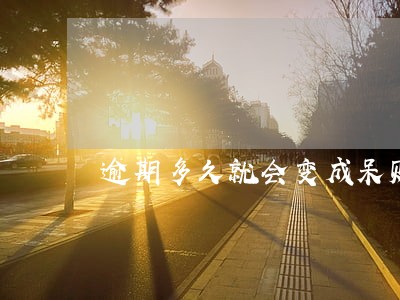 逾期多久就会变成呆账 逾期多久就会变成呆账