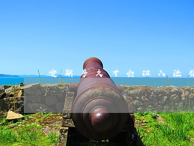 逾期多久才会拉入法律黑名单 逾期多久才会拉入法律黑名单