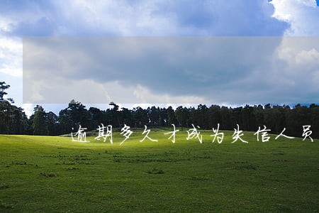 逾期多久才成为失信人员 逾期多久才成为失信人员