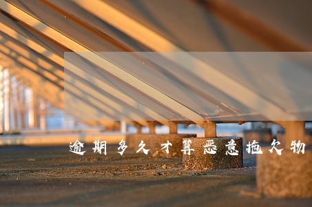 逾期多久才算恶意拖欠物业费 逾期多久才算恶意拖欠物业费