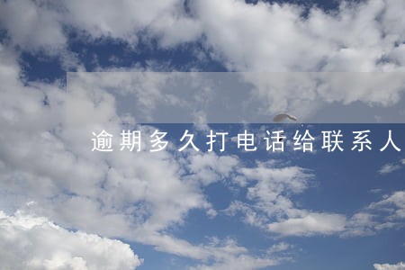 逾期多久打电话给联系人 逾期多久打电话给联系人