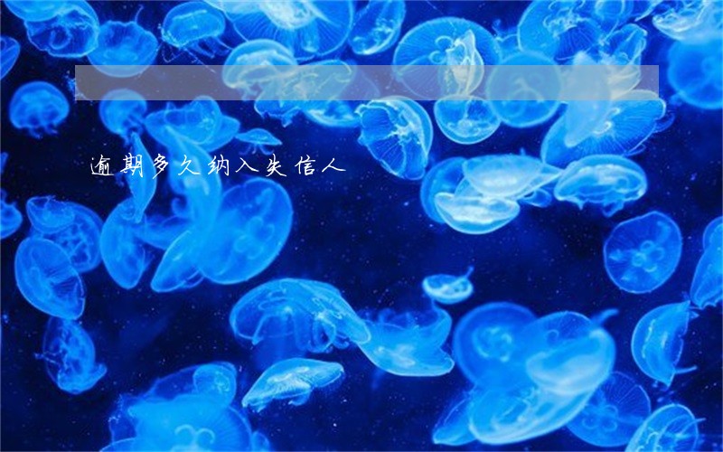 逾期多久纳入失信人 逾期多久纳入失信人