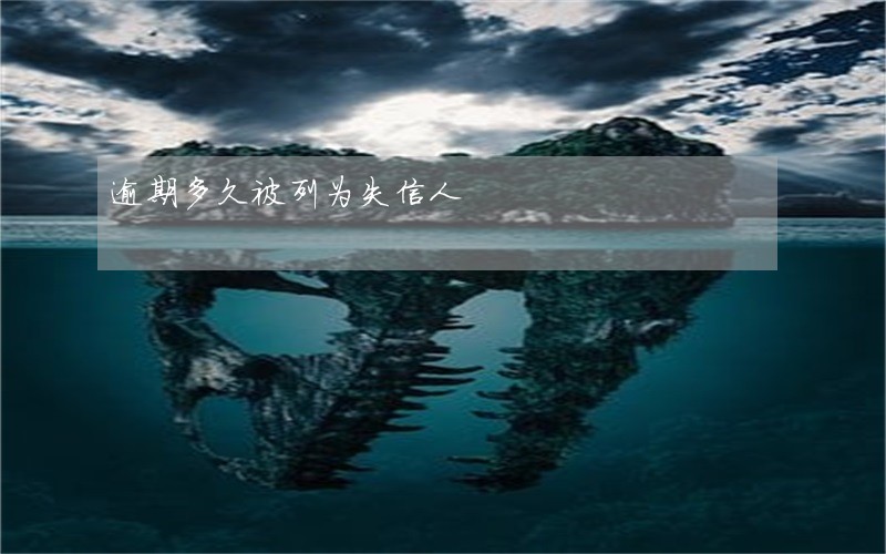 逾期多久被列为失信人 逾期多久被列为失信人