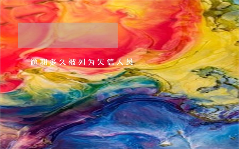 逾期多久被列为失信人员 逾期多久被列为失信人员