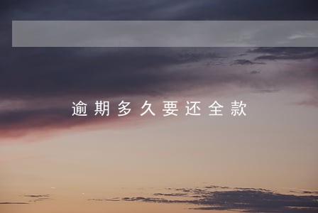 逾期多久要还全款 逾期多久要还全款