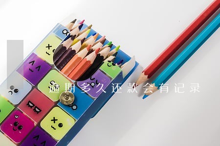 逾期多久还款会有记录 逾期多久还款会有记录