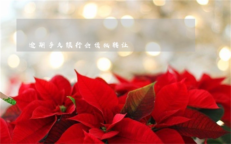 逾期多久银行会债权转让 逾期多久银行会债权转让