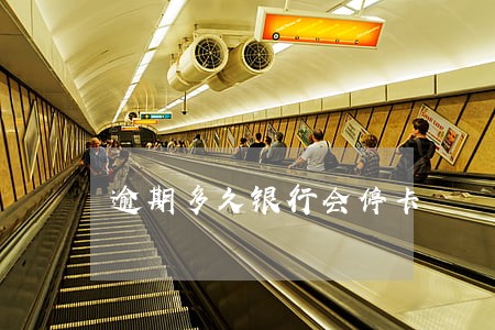逾期多久银行会停卡 逾期多久银行会停卡