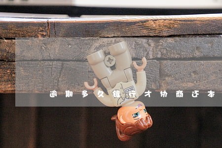逾期多久银行才协商还本金 逾期多久银行才协商还本金