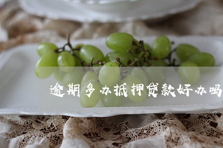 逾期多办抵押贷款好办吗 逾期多办抵押贷款好办吗