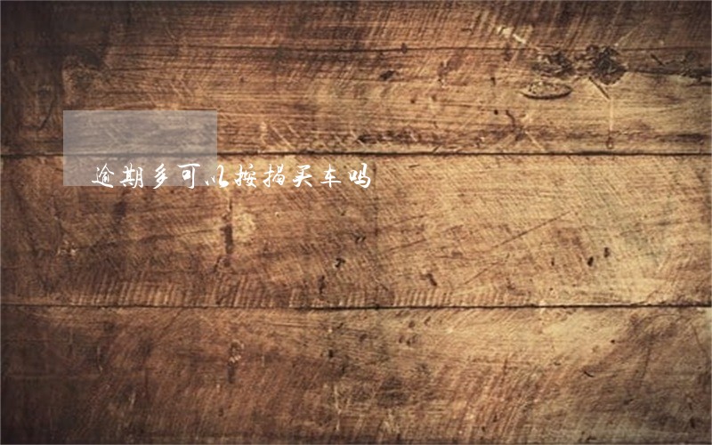 逾期多可以按揭买车吗 逾期多可以按揭买车吗